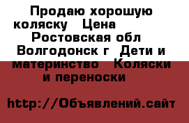 Продаю хорошую коляску › Цена ­ 10 000 - Ростовская обл., Волгодонск г. Дети и материнство » Коляски и переноски   